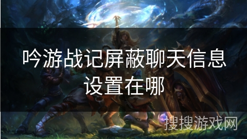 吟游战记屏蔽聊天信息设置在哪