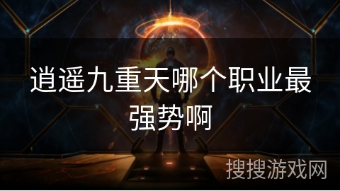 逍遥九重天哪个职业最强势啊 逍遥九重天哪个职业最强势啊
