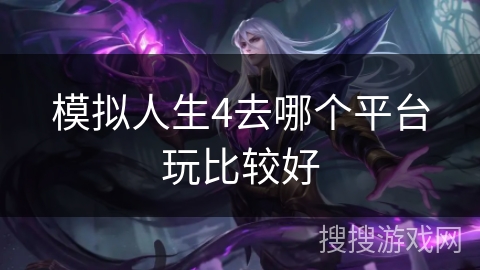 模拟人生4去哪个平台玩比较好 模拟人生4去哪个平台玩比较好