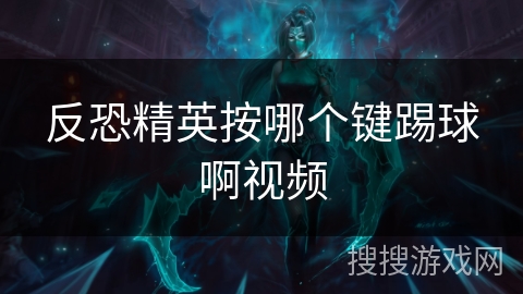 反恐精英按哪个键踢球啊视频