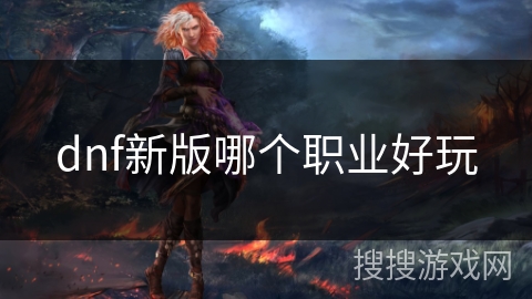 dnf新版哪个职业好玩 dnf新版哪个职业好玩