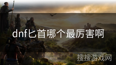 dnf匕首哪个最厉害啊