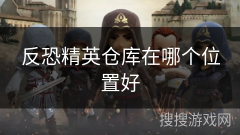 反恐精英仓库在哪个位置好