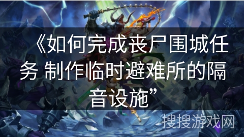 《如何完成丧尸围城任务 制作临时避难所的隔音设施”