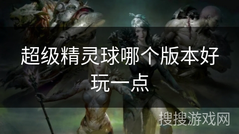 超级精灵球哪个版本好玩一点