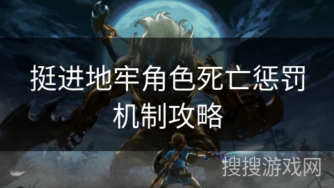 挺进地牢角色死亡惩罚机制攻略 挺进地牢角色死亡惩罚机制攻略