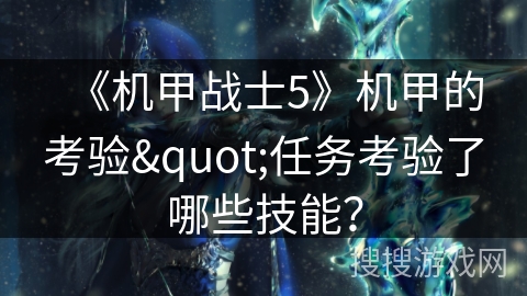 《机甲战士5》机甲的考验"任务考验了哪些技能？