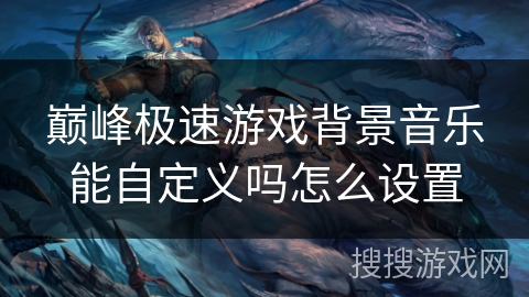 巅峰极速游戏背景音乐能自定义吗怎么设置