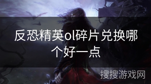 反恐精英ol碎片兑换哪个好一点