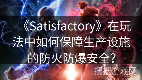 《Satisfactory》在玩法中如何保障生产设施的防火防爆安全？