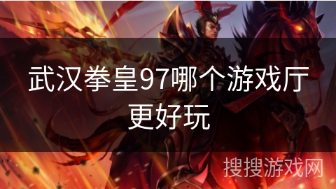 武汉拳皇97哪个游戏厅更好玩