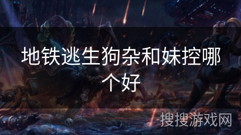 地铁逃生狗杂和妹控哪个好