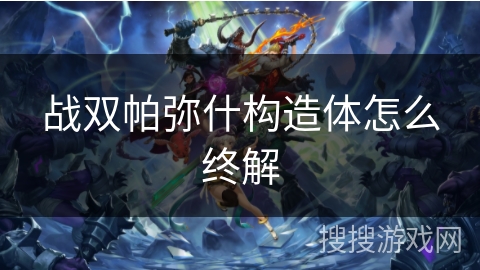 战双帕弥什构造体怎么终解