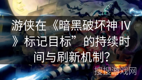 游侠在《暗黑破坏神 IV》标记目标”的持续时间与刷新机制? 游侠在《暗黑破坏神 IV》标记目标”的持续时间与刷新机制?