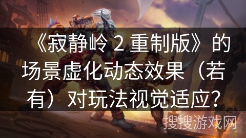 《寂静岭 2 重制版》的场景虚化动态效果(若有)对玩法视觉适应? 《寂静岭 2 重制版》的场景虚化动态效果(若有)对玩法视觉适应?