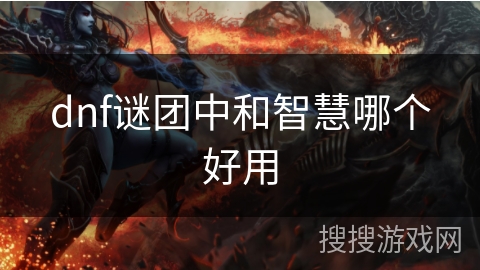 dnf谜团中和智慧哪个好用 dnf谜团中和智慧哪个好用