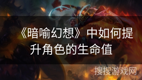 《暗喻幻想》中如何提升角色的生命值 《暗喻幻想》中如何提升角色的生命值