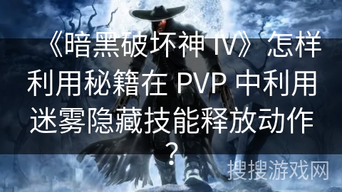 《暗黑破坏神 IV》怎样利用秘籍在 PVP 中利用迷雾隐藏技能释放动作? 《暗黑破坏神 IV》怎样利用秘籍在 PVP 中利用迷雾隐藏技能释放动作?