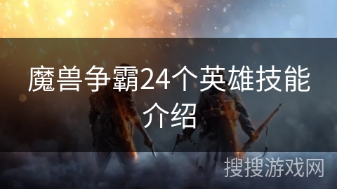 魔兽争霸24个英雄技能介绍 魔兽争霸24个英雄技能介绍