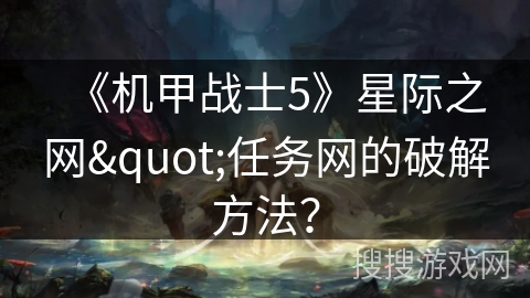 《机甲战士5》星际之网"任务网的破解方法? 《机甲战士5》星际之网"任务网的破解方法?