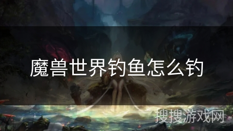 魔兽世界钓鱼怎么钓 魔兽世界钓鱼怎么钓