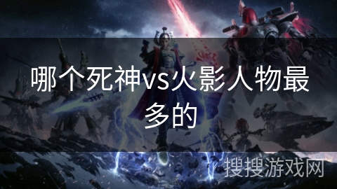 哪个死神vs火影人物最多的 哪个死神vs火影人物最多的