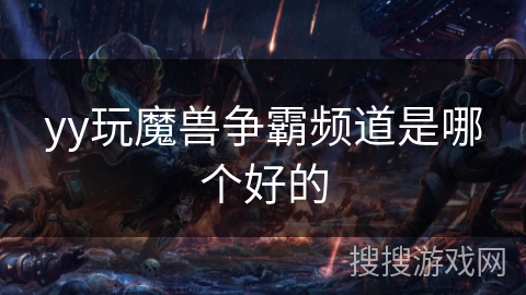 yy玩魔兽争霸频道是哪个好的 yy玩魔兽争霸频道是哪个好的