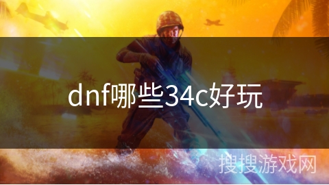 dnf哪些34c好玩 dnf哪些34c好玩