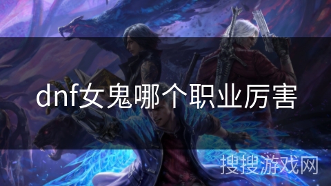 dnf女鬼哪个职业厉害 dnf女鬼哪个职业厉害