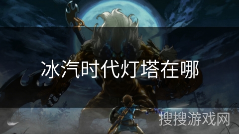 冰汽时代灯塔在哪 冰汽时代灯塔在哪