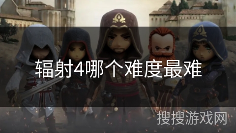 辐射4哪个难度最难 辐射4哪个难度最难