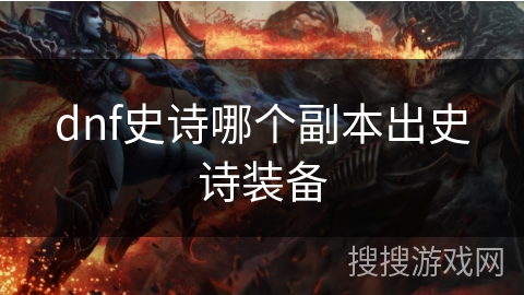 dnf史诗哪个副本出史诗装备 dnf史诗哪个副本出史诗装备