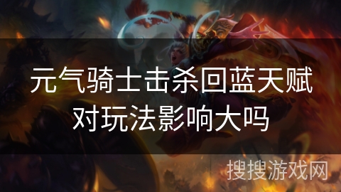 元气骑士击杀回蓝天赋对玩法影响大吗 元气骑士击杀回蓝天赋对玩法影响大吗