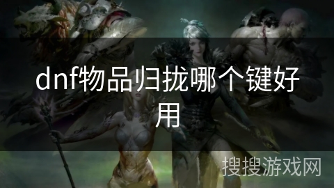dnf物品归拢哪个键好用 dnf物品归拢哪个键好用