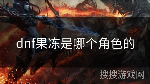 dnf果冻是哪个角色的 dnf果冻是哪个角色的