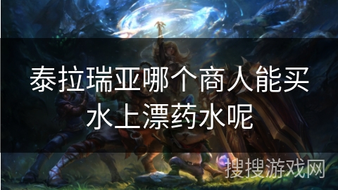 泰拉瑞亚哪个商人能买水上漂药水呢 泰拉瑞亚哪个商人能买水上漂药水呢