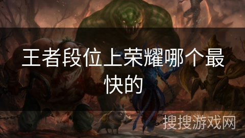 王者段位上荣耀哪个最快的 王者段位上荣耀哪个最快的