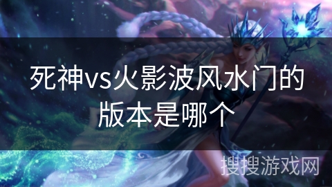 死神vs火影波风水门的版本是哪个 死神vs火影波风水门的版本是哪个