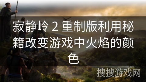 寂静岭 2 重制版利用秘籍改变游戏中火焰的颜色