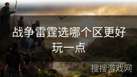 战争雷霆选哪个区更好玩一点 战争雷霆选哪个区更好玩一点