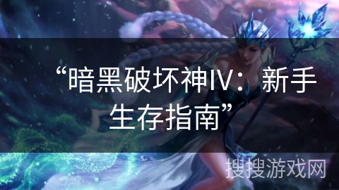“暗黑破坏神IV：新手生存指南”