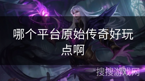 哪个平台原始传奇好玩点啊