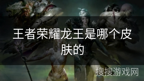 王者荣耀龙王是哪个皮肤的