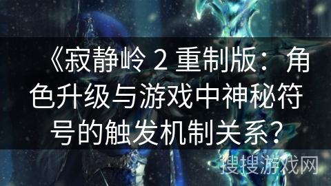 《寂静岭 2 重制版：角色升级与游戏中神秘符号的触发机制关系？