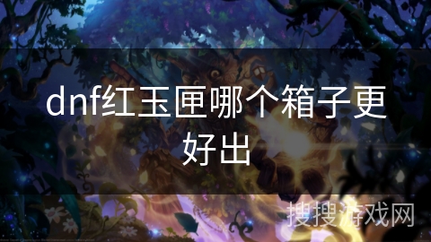 dnf红玉匣哪个箱子更好出