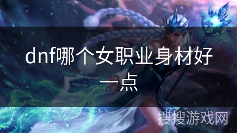 dnf哪个女职业身材好一点