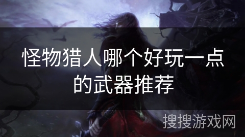 怪物猎人哪个好玩一点的武器推荐