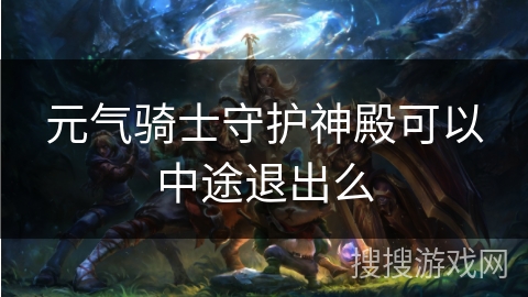 元气骑士守护神殿可以中途退出么