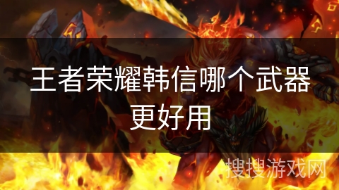 王者荣耀韩信哪个武器更好用