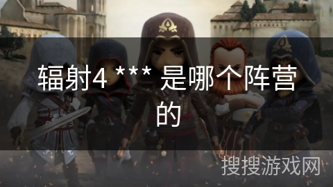 辐射4 *** 是哪个阵营的 辐射4 *** 是哪个阵营的